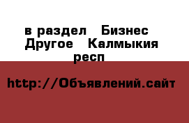  в раздел : Бизнес » Другое . Калмыкия респ.